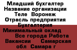 Младший бухгалтер › Название организации ­ Теле2-Воронеж › Отрасль предприятия ­ Бухгалтерия › Минимальный оклад ­ 28 000 - Все города Работа » Вакансии   . Самарская обл.,Самара г.